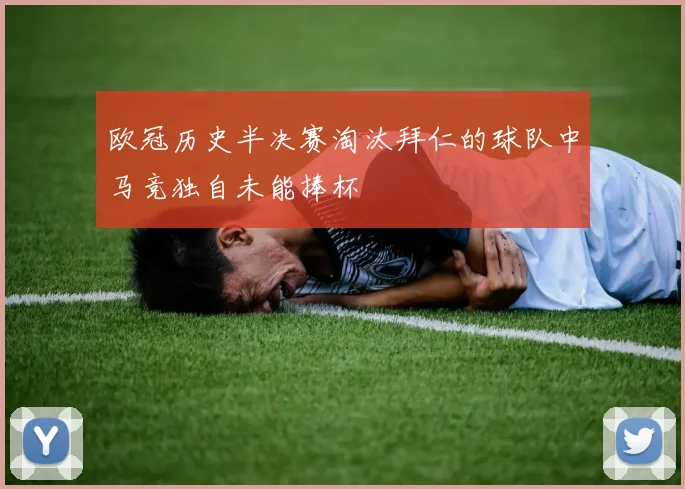 欧冠历史半决赛淘汰拜仁的球队中马竞独自未能捧杯