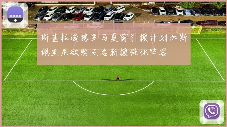 斯基拉透露罗马夏窗引援计划加斯佩里尼欲购五名新援强化阵容